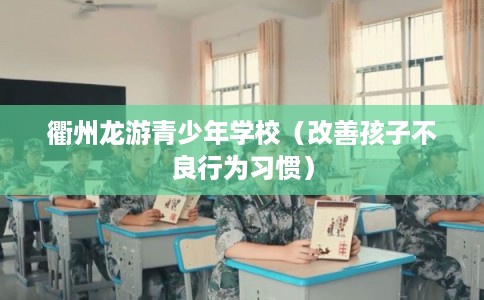 衢州龙游青少年学校（改善孩子不良行为习惯）