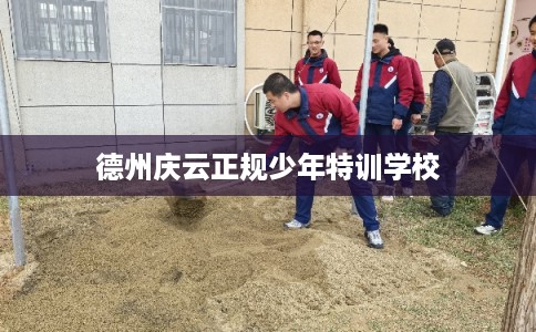 德州庆云正规少年特训学校