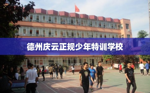 德州庆云正规少年特训学校