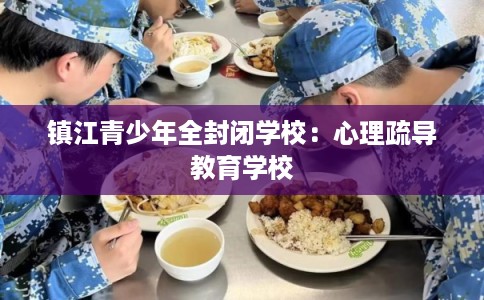 镇江青少年全封闭学校：心理疏导教育学校