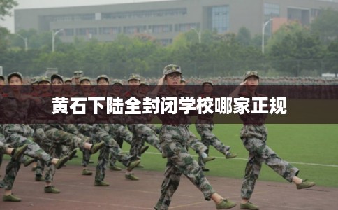 黄石下陆全封闭学校哪家正规