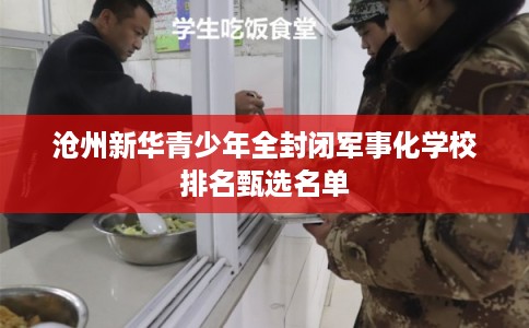 沧州新华青少年全封闭军事化学校排名甄选名单