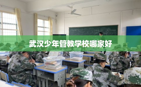 武汉少年管教学校哪家好