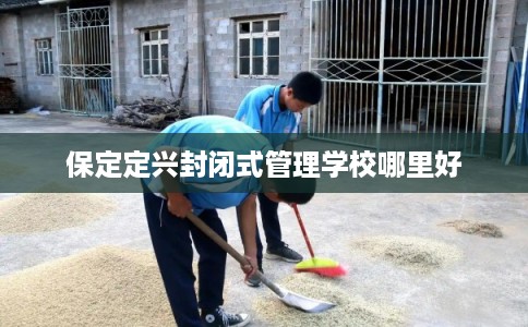 保定定兴封闭式管理学校哪里好