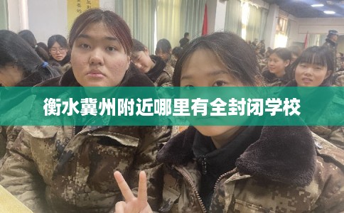 衡水冀州附近哪里有全封闭学校