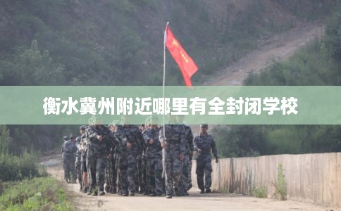 衡水冀州附近哪里有全封闭学校