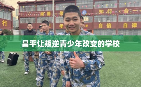 昌平让叛逆青少年改变的学校