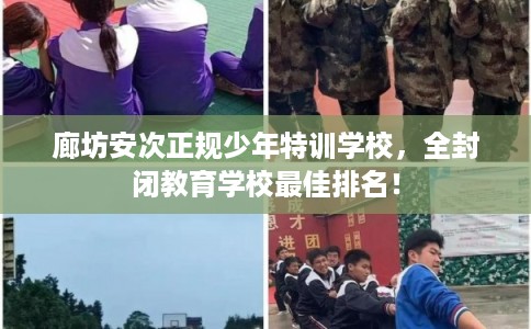 廊坊安次正规少年特训学校，全封闭教育学校最佳排名！