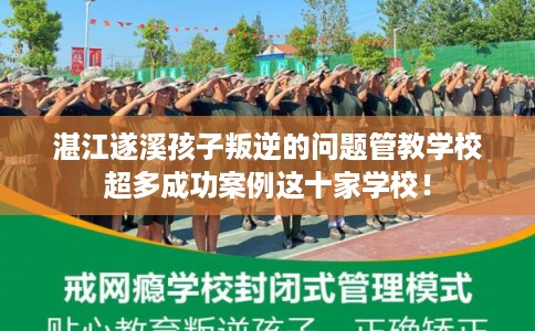 湛江遂溪孩子叛逆的问题管教学校超多成功案例这十家学校！