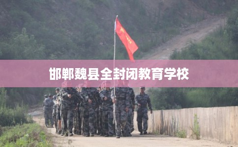 邯郸魏县全封闭教育学校