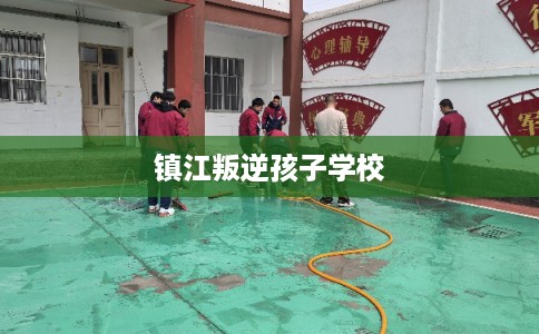 镇江叛逆孩子学校