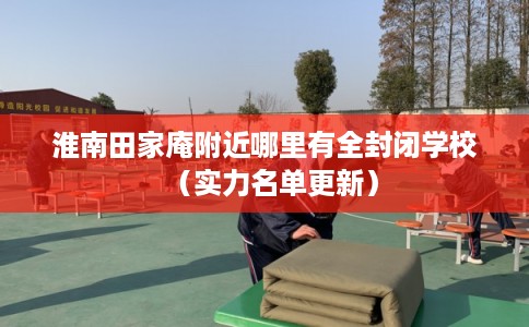 淮南田家庵附近哪里有全封闭学校（实力名单更新）