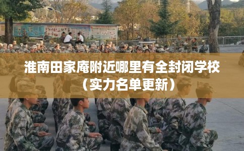 淮南田家庵附近哪里有全封闭学校（实力名单更新）