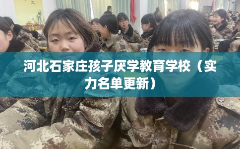河北石家庄孩子厌学教育学校（实力名单更新）