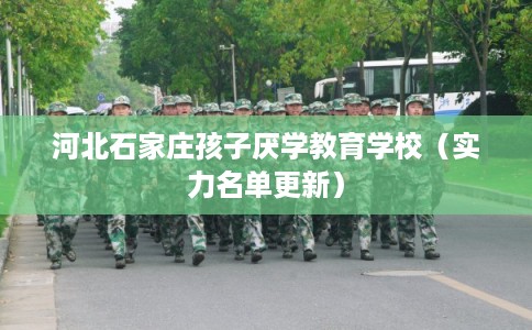 河北石家庄孩子厌学教育学校（实力名单更新）