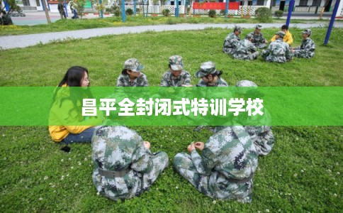 昌平全封闭式特训学校