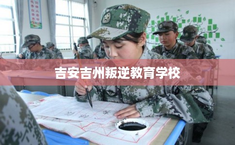 吉安吉州叛逆教育学校