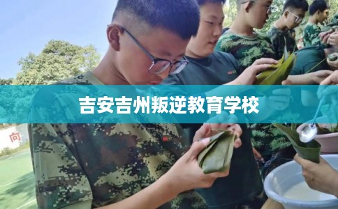 吉安吉州叛逆教育学校