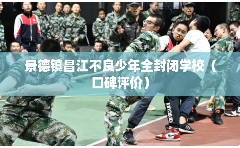 景德镇昌江不良少年全封闭学校（口碑评价）