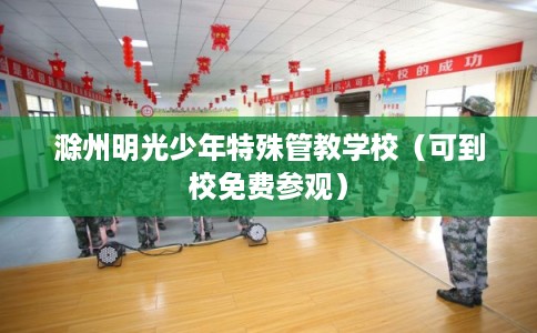滁州明光少年特殊管教学校（可到校免费参观）