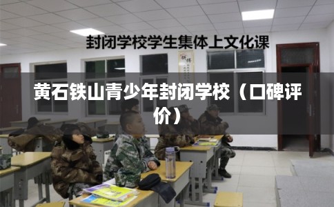 黄石铁山青少年封闭学校（口碑评价）