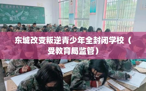 东城改变叛逆青少年全封闭学校（受教育局监管）