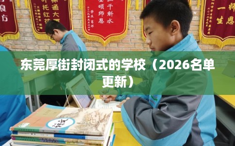 东莞厚街封闭式的学校（2026名单更新）