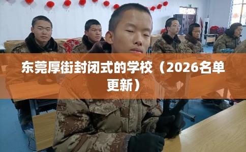 东莞厚街封闭式的学校（2026名单更新）