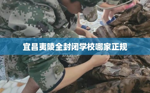 宜昌夷陵全封闭学校哪家正规