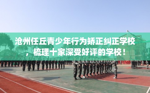 沧州任丘青少年行为矫正纠正学校，梳理十家深受好评的学校！
