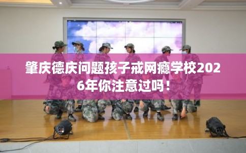 肇庆德庆问题孩子戒网瘾学校2026年你注意过吗！