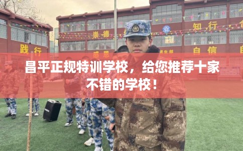 昌平正规特训学校，给您推荐十家不错的学校！