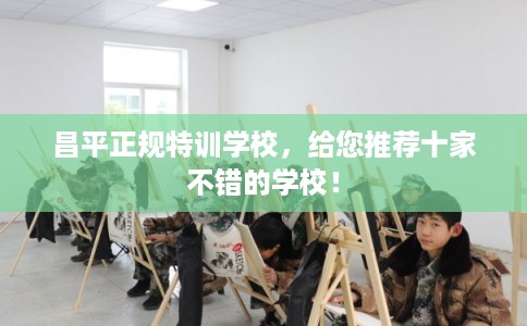 昌平正规特训学校，给您推荐十家不错的学校！