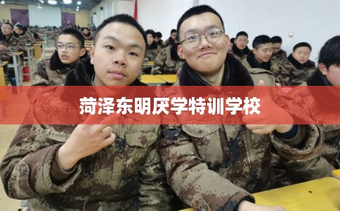 菏泽东明厌学特训学校
