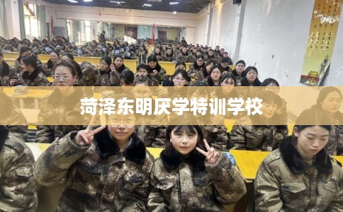 菏泽东明厌学特训学校