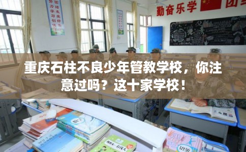 重庆石柱不良少年管教学校，你注意过吗？这十家学校！