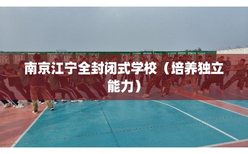 南京江宁全封闭式学校（培养独立能力）