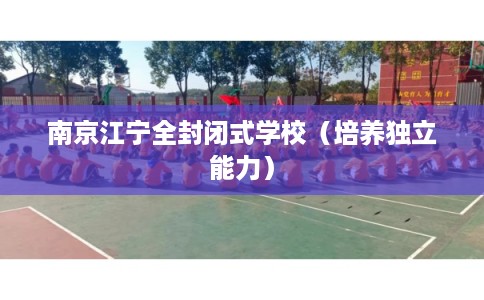 南京江宁全封闭式学校（培养独立能力）