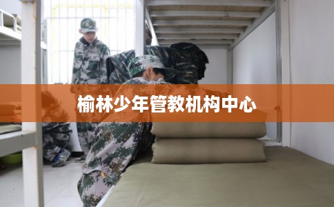 榆林少年管教机构中心 榆林少年管教机构中心