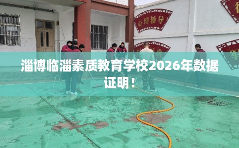 淄博临淄素质教育学校2026年数据证明！