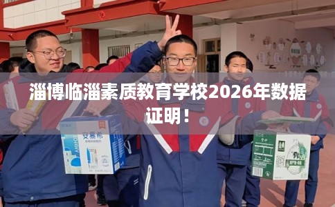 淄博临淄素质教育学校2026年数据证明！