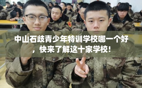 中山石歧青少年特训学校哪一个好，快来了解这十家学校!