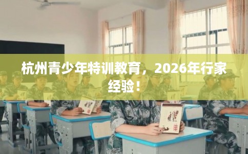 杭州青少年特训教育，2026年行家经验！