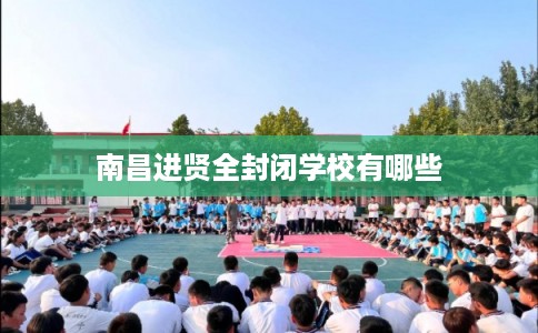 南昌进贤全封闭学校有哪些