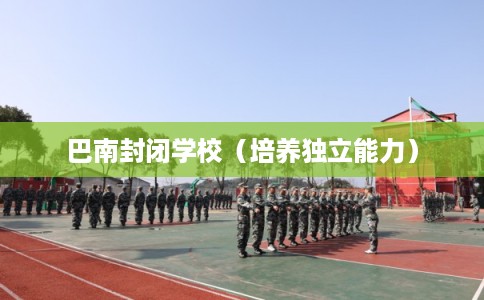 巴南封闭学校（培养独立能力）