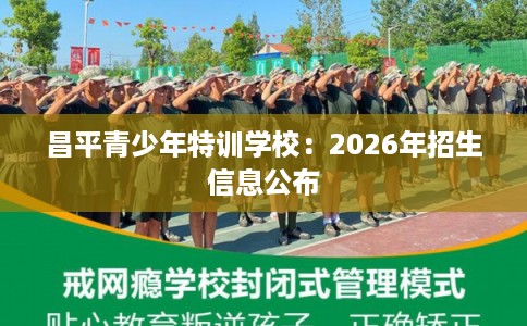昌平青少年特训学校：2026年招生信息公布