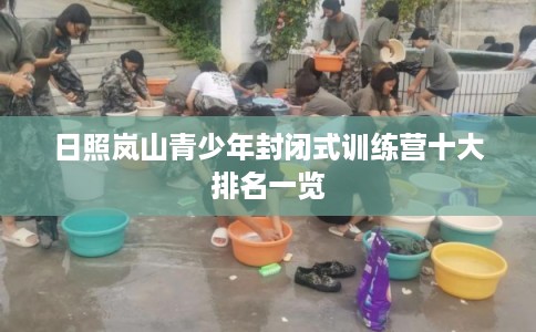 日照岚山青少年封闭式训练营十大排名一览