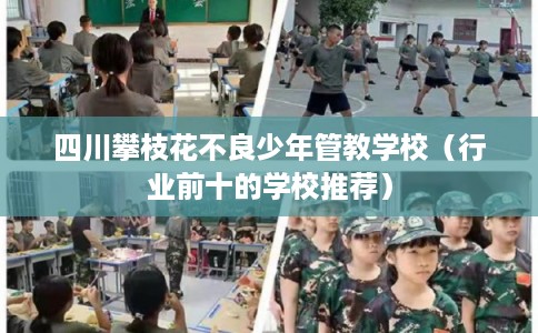四川攀枝花不良少年管教学校（行业前十的学校推荐）