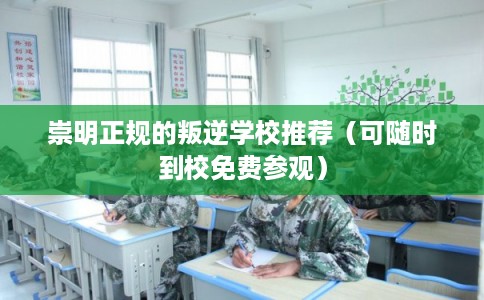 崇明正规的叛逆学校推荐（可随时到校免费参观）