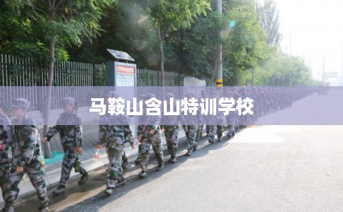 马鞍山含山特训学校